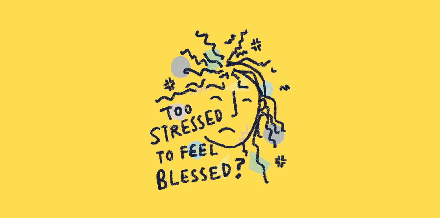 Too Stressed To Feel Blessed?
