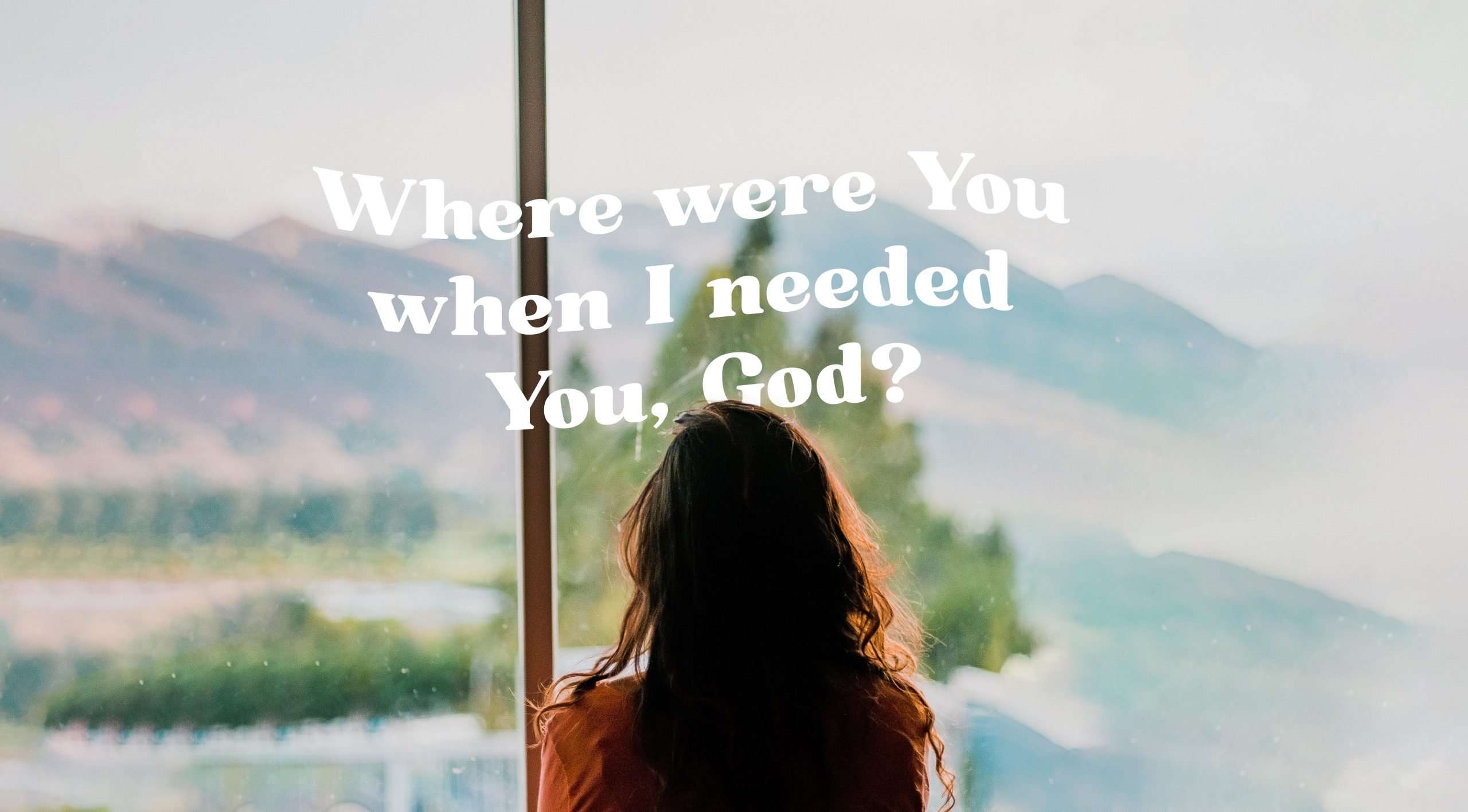 Where were You when I needed You, God?